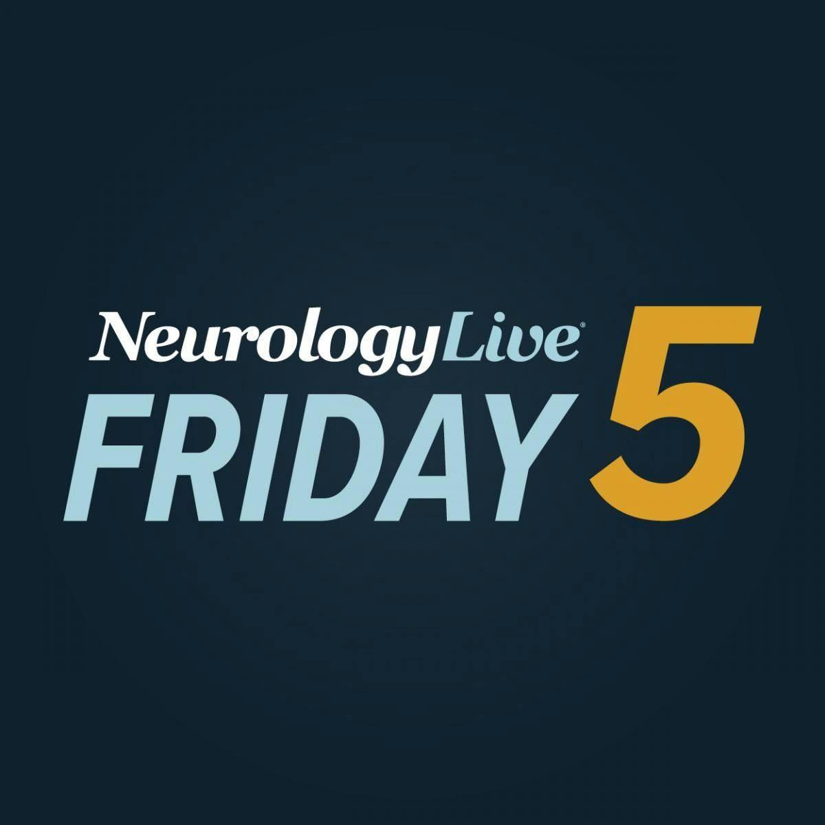 NeurologyLive® Friday 5 — April 21, 2023