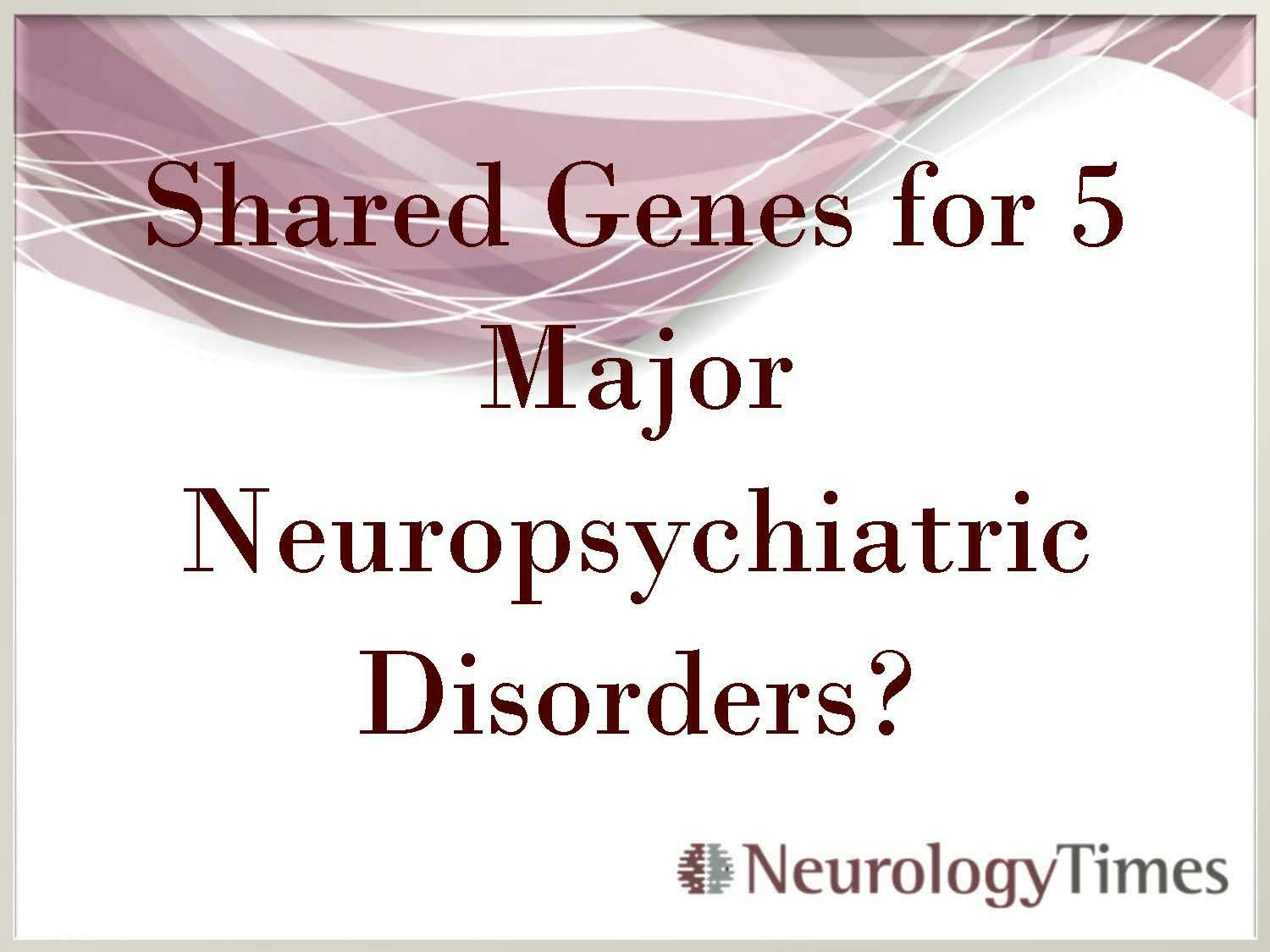 Shared Genes for 5 Major Neuropsychiatric Disorders?
